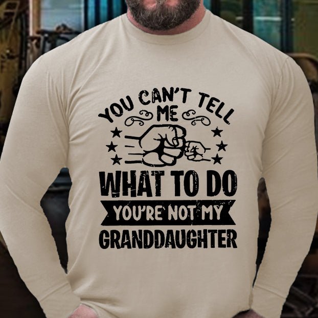 You Can't Tell Me What To Do You're Not My Granddaughter Long Sleeve Shirt