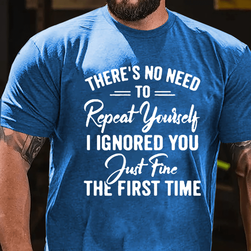 There's No Need To Repeat Yourself I Ignored You Just Fine The First Time Cotton T-shirt