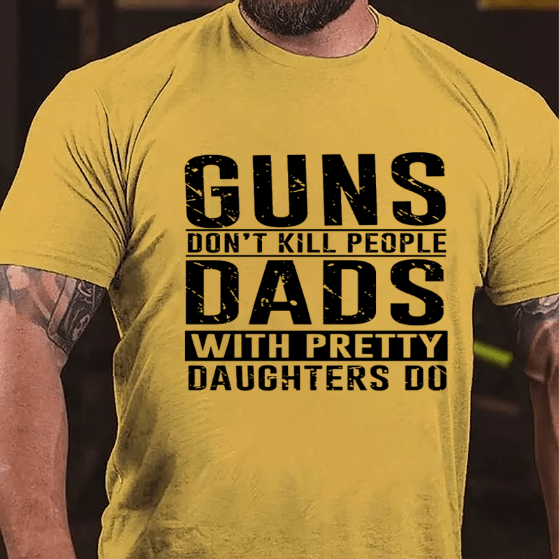 Guns Don't Kill People Dads With Pretty Daughters Do Cotton T-shirt (Free Customization)