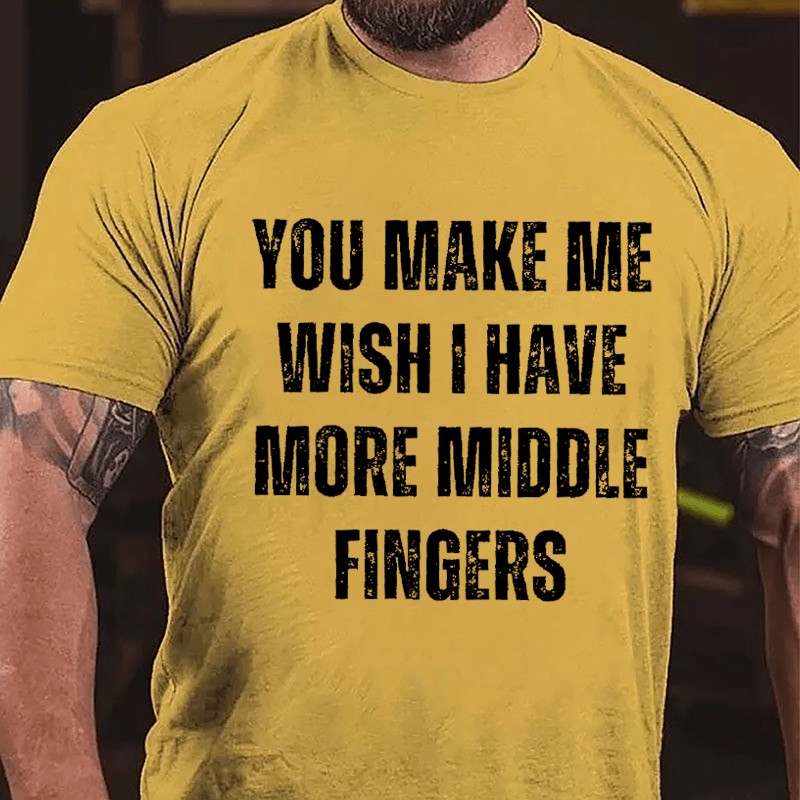 You Make Me Wish I Have More Middle Fingers Cotton T-shirt