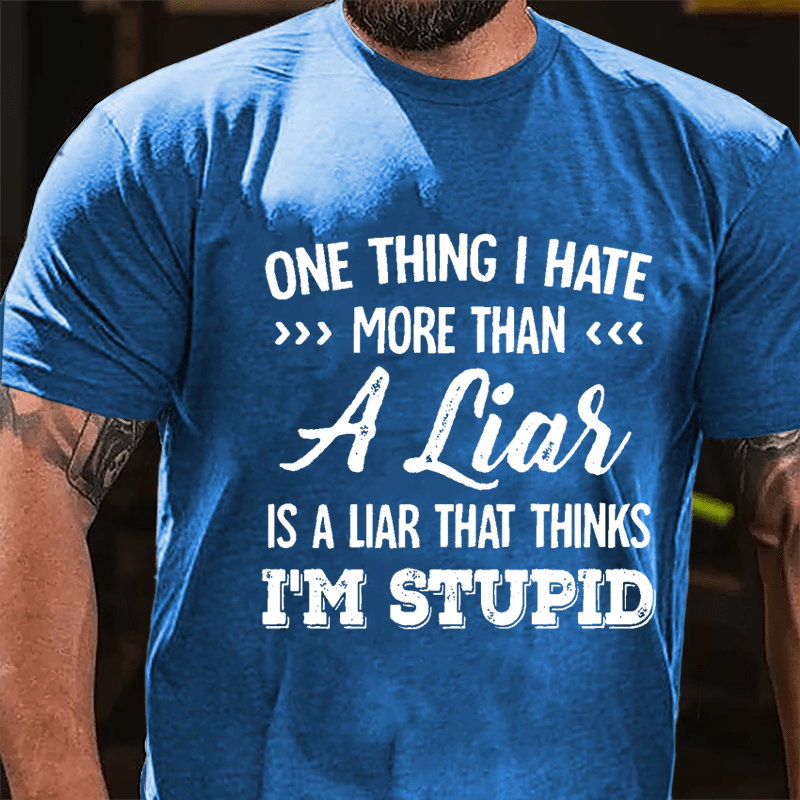 One Thing I Hate More Than A Liar Is A Liar That Thinks I'm Stupid Cotton T-shirt