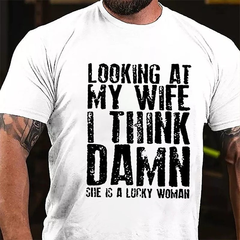 Looking At My Wife I Think Damn She Is A Lucky Woman Funny Cotton T-shirt