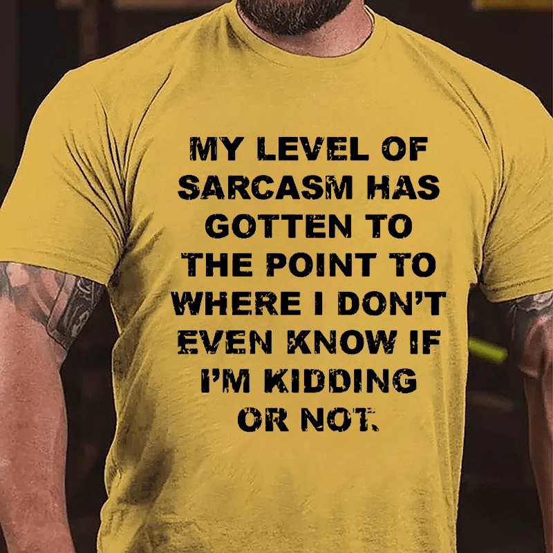 My Level Of Sarcasm Has Gotten To The Point To Where I Don't Even Know If I'm Kidding Or Not Cotton T-shirt