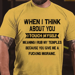 When I Think About You I Touch Myself Meaning I Rub My Temples Because You Give Me A Fucking Migraine Cotton T-shirt