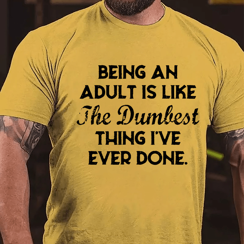 Being An Adult Is Like The Dumbest Thing I've Ever Done Cotton T-shirt