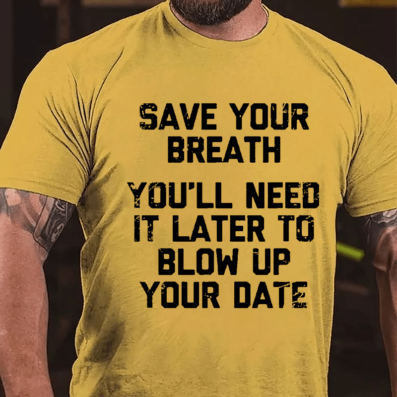 Save Your Breath You'll Need It Later To Blow Up Your Date Cotton T-shirt