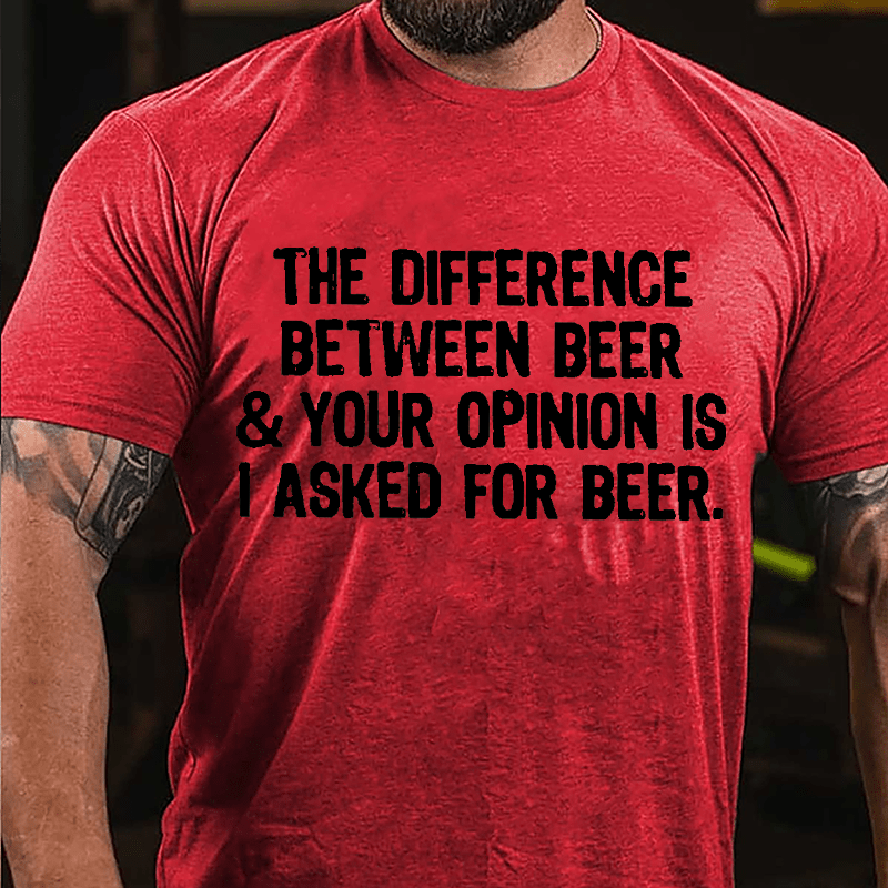 The Difference Between Beer & Your Opinion Is I Asked For Beer Cotton T-shirt