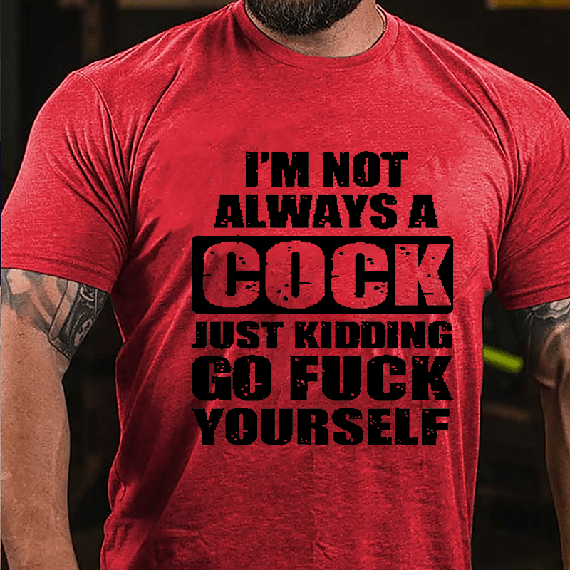 I'm Not Always A Cock Just Kidding Go Fuck Yourself Cotton T-shirt