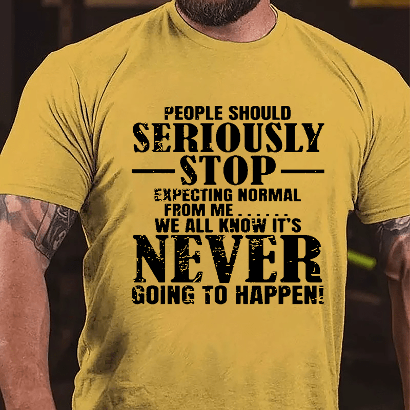 People Should Seriously Stop Expecting Normal From Me We All Know It's Never Going To Happen Mens Cotton T-shirt