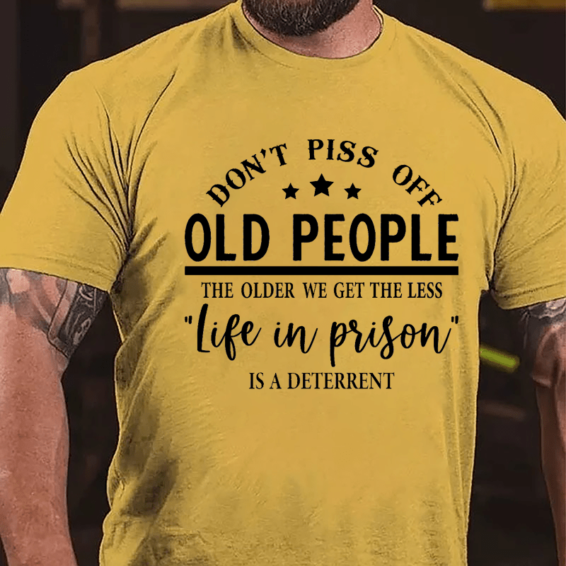 Men's Don't Piss Off Old People The Older We Get The Less "Life In Prison" Is A Deterrent Cotton T-shirt