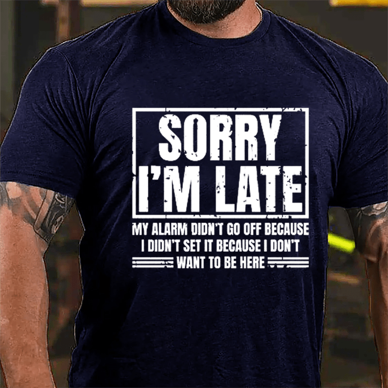 Sorry I'm Late My Alarm Didn't Go Off Because I Didn't Set It Because I Don't Want To Be Here Cotton T-shirt