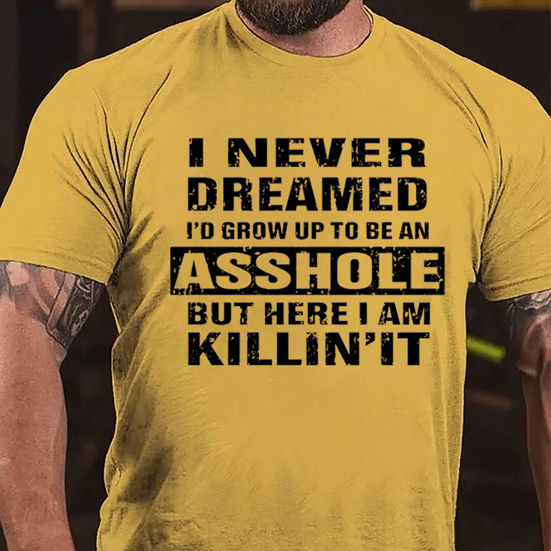 I Never Dreamed I'd Grow Up To Be An Asshole But Here I'm Killin' It Cotton T-shirt