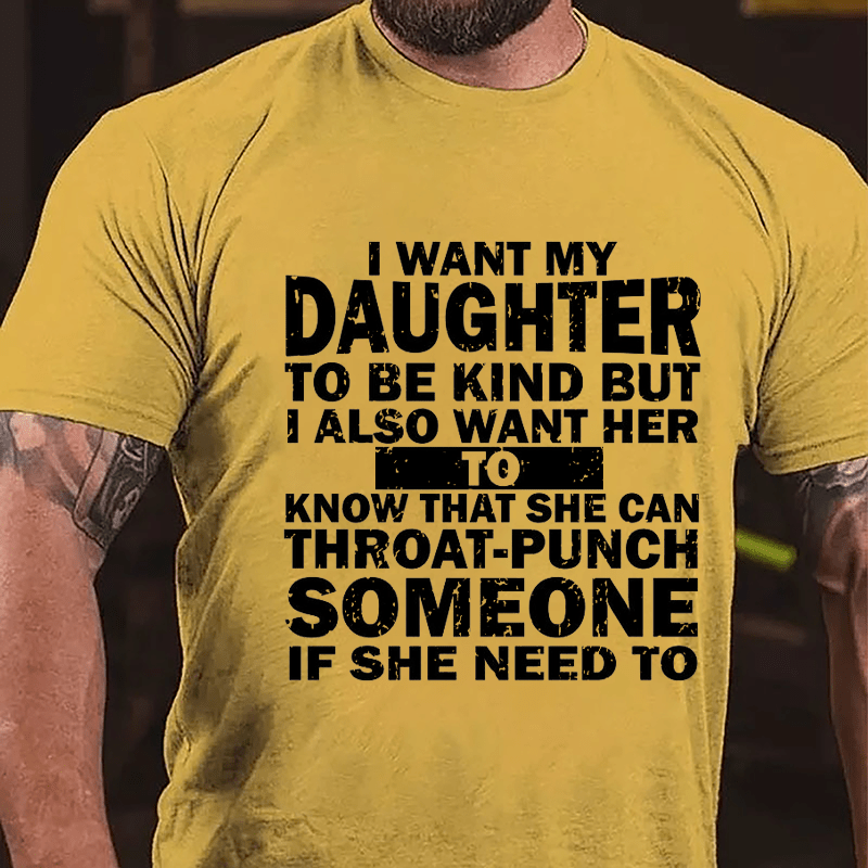 I Want My Daughter To Be Kind But I Also Want Her To Know That She Can Throat-punch Someone If She Need To Cotton T-shirt