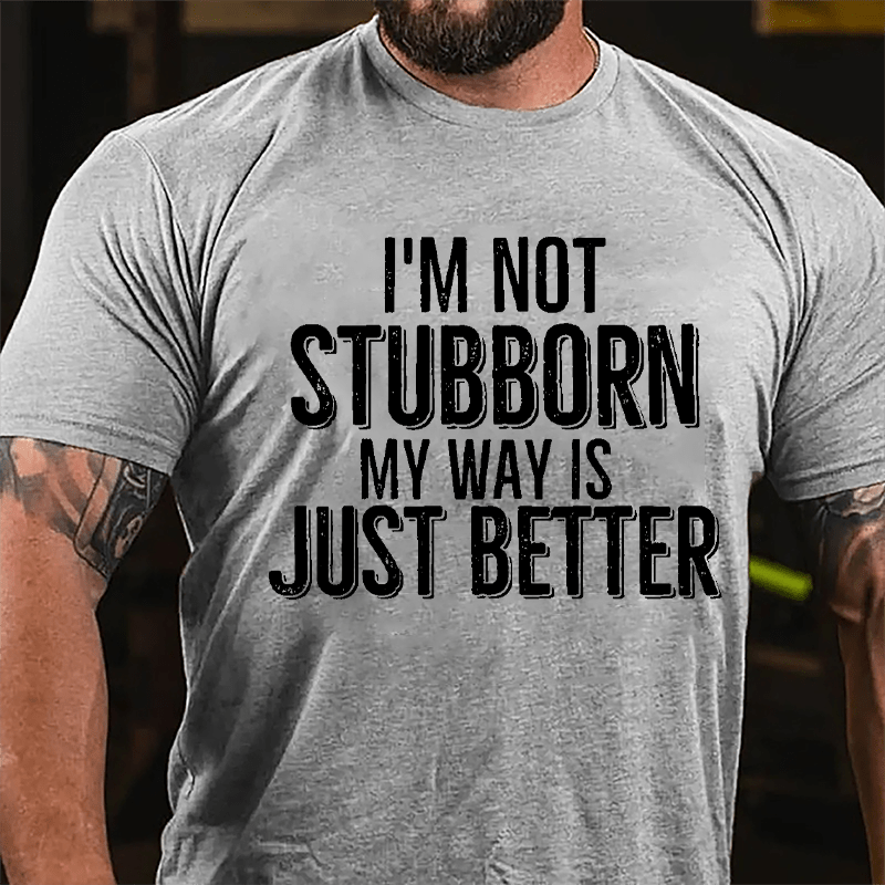 I'm Not Stubborn My Way Is Just Better Cotton T-shirt