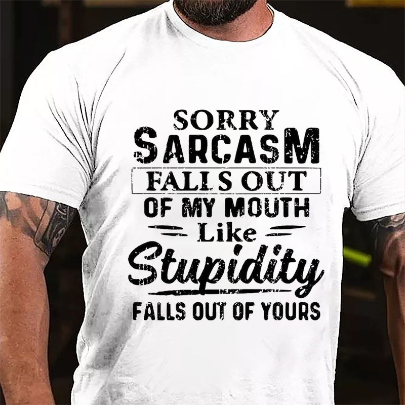 Sorry Sarcasm Falls Out Of My Mouth Like Stupidity Falls Out Of Yours Sarcastic Cotton T-shirt