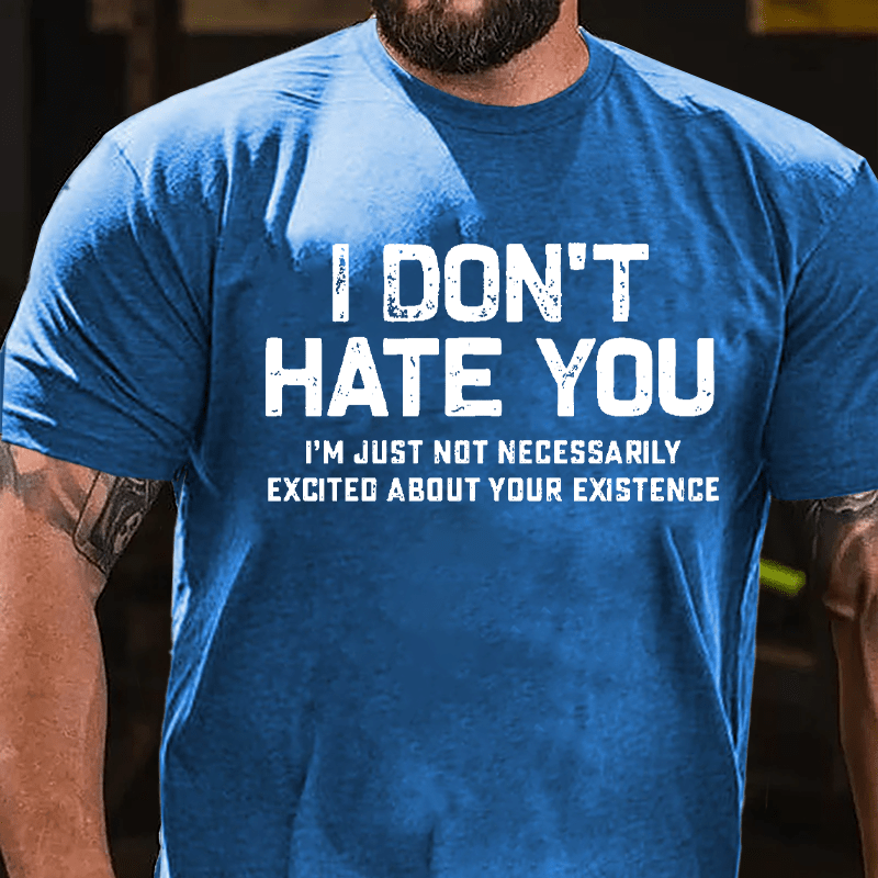 I Don't Hate You I'm Just Not Necessarily Excited About Your Existence Cotton T-shirt