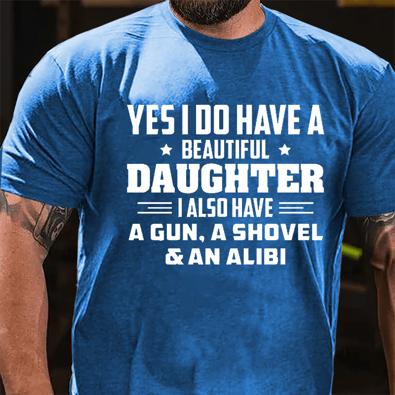 Yes I Do Have A Beautiful Daughter I Also Have A Gun A Shovel & An Alibi Cotton T-shirt