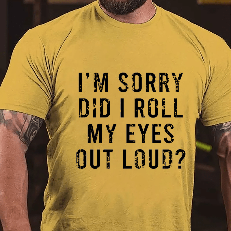 I'm Sorry Did I Roll My Eyes Out Loud Cotton T-shirt