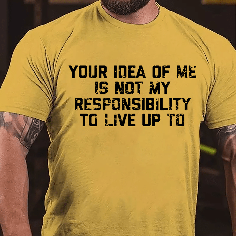 Your Idea Of Me Is Not My Responsibility To Live Up To Cotton T-shirt