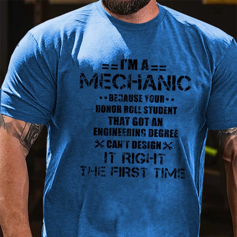 I'm A Mechanic Because Your Honor Roll Student That Got An Engineering Degree Can't Design It Right The First Time Cotton T-shirt