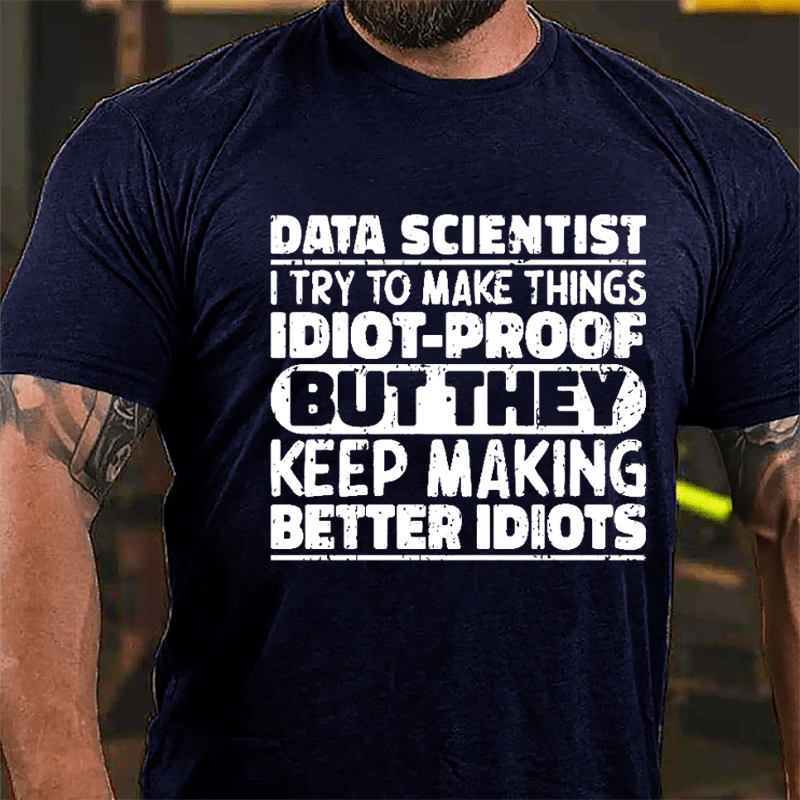 Data Scientist I Try To Make Things Idiot-proof But They Keep Making Better Idiots Cotton T-shirt