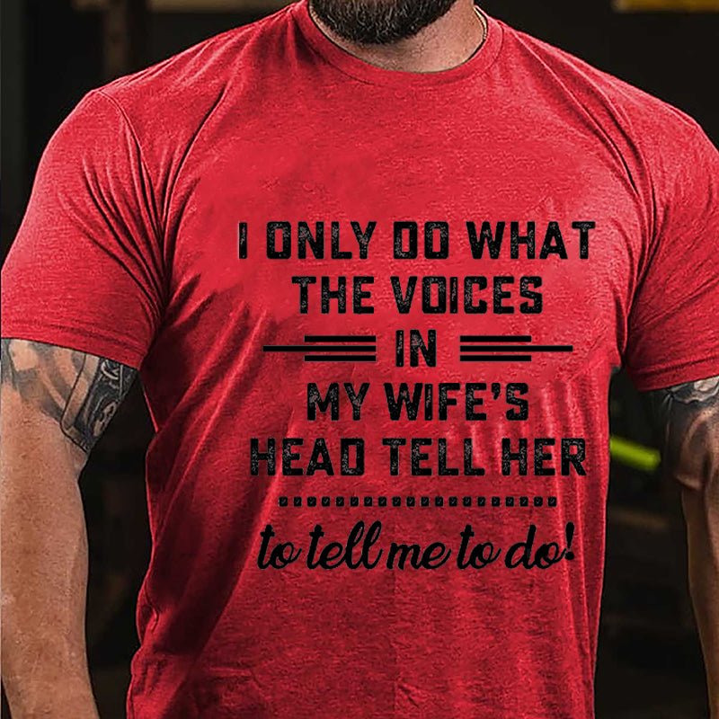 I Only Do What The Voices In My Wife's Head Tell Her To Tell Me To Do Cotton T-shirt