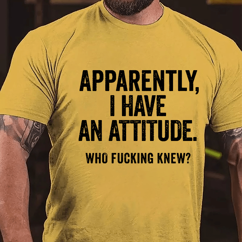 Apparently I Have An Attitude Who Fucking Knew Cotton T-shirt