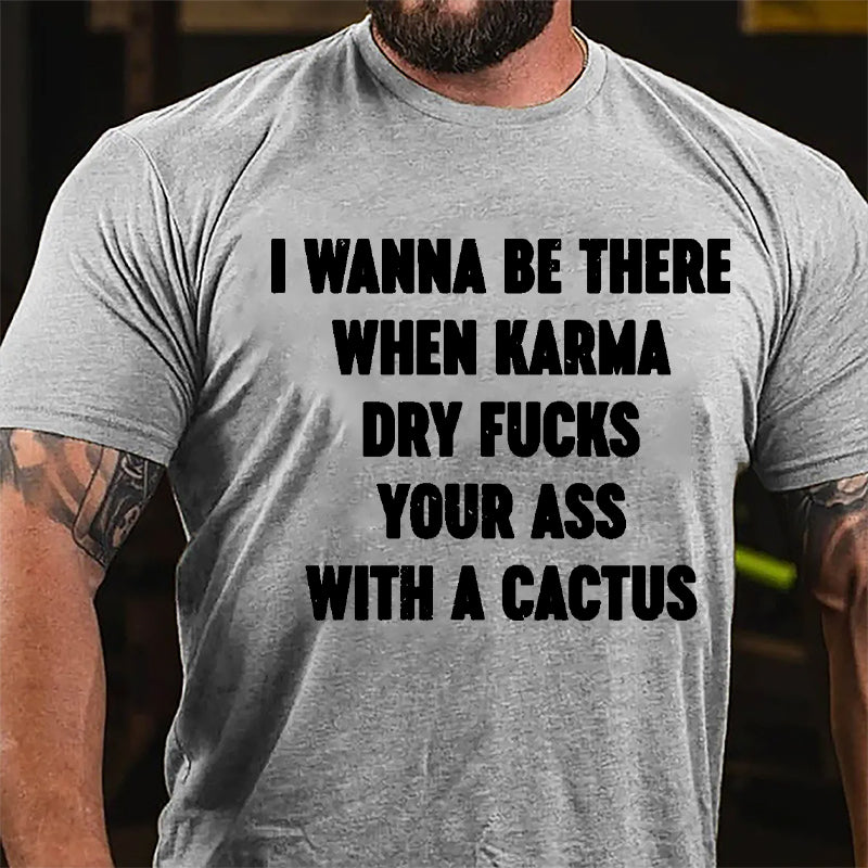 I Wanna Be There When Karma Dry Fucks Your Ass With A Cactus Cotton T-shirt