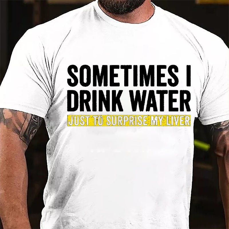 Sometimes I Drink Water Just To Surprise My Liver Cotton T-shirt