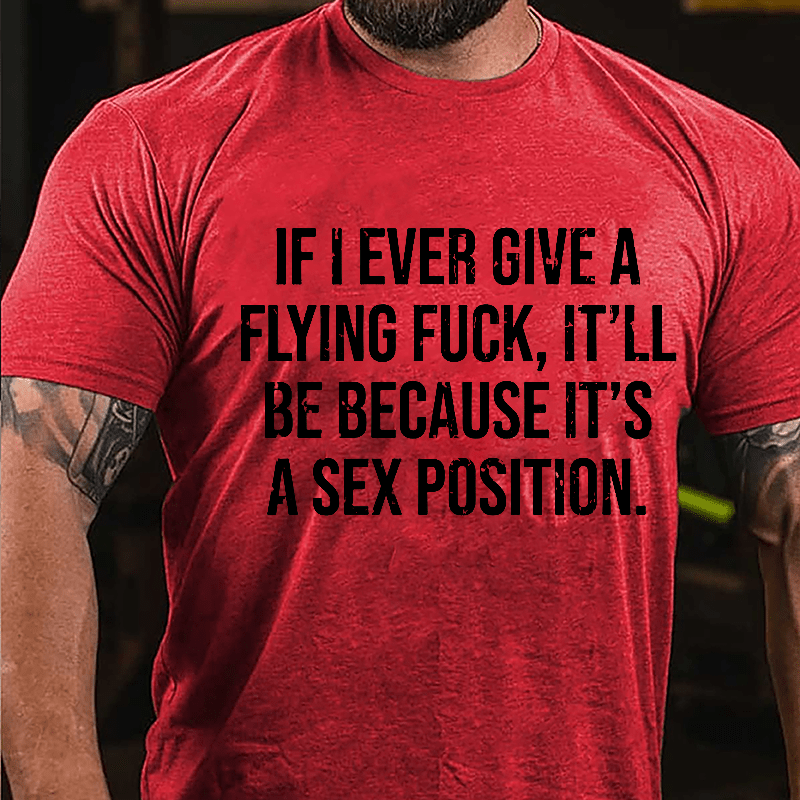 If I Ever Give A Flying Fuck It'll Be Because It's A Sex Position Cotton T-shirt