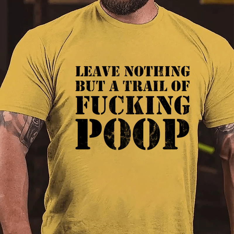 Leave Nothing But A Trail Of Fucking Poop Cotton T-shirt