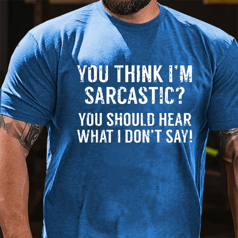 You Think I'm Sarcastic You Should Hear What I Don't Say Men's Sarcastic Cotton T-shirt