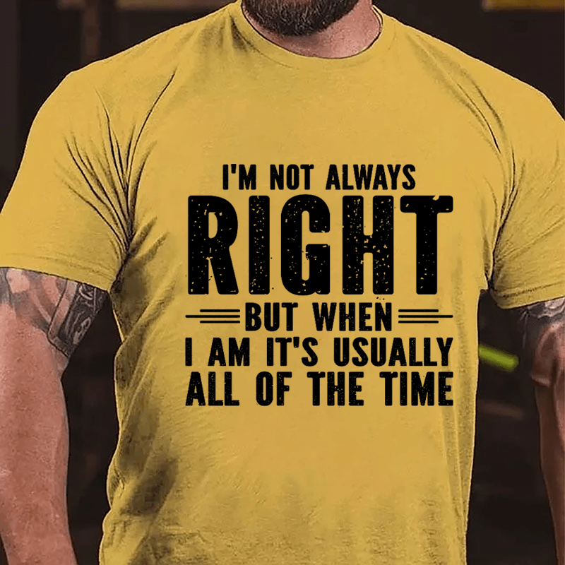 I'm Not Always Right But When I Am It's Usually All Of The Time Cotton T-shirt