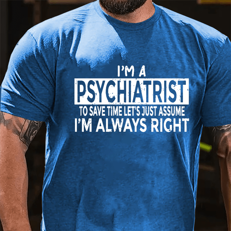 I'm A Psychiatrist To Save Time Let's Just Assume I'm Always Right Cotton T-shirt