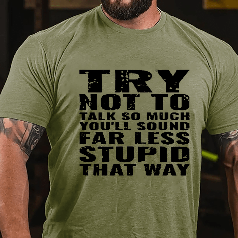 Try Not To Talk So Much You'll Sound Far Less Stupid That Way Cotton T-shirt