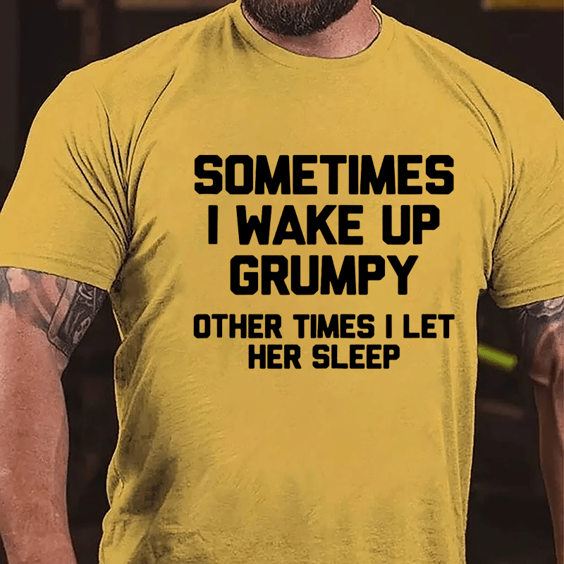 Sometimes I Wake Up Grumpy Other Times I Let Her Sleep Cotton T-shirt