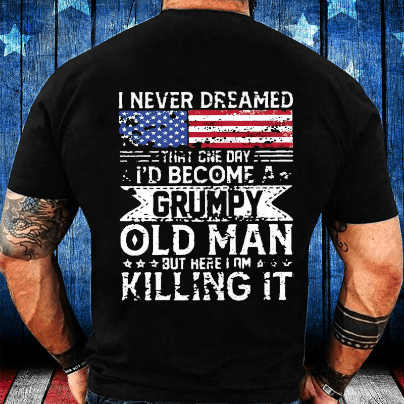 I Never Dreamed That One Day I'd Become A Grumpy Old Man But Here I Am Killin' It Cotton T-shirt