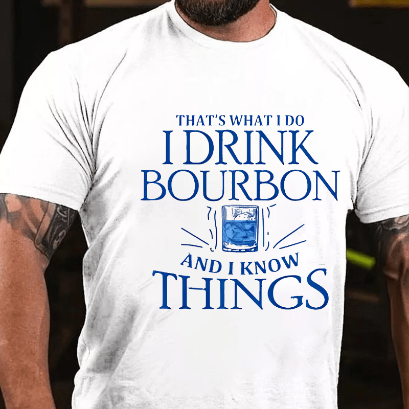 That's What Do I Drink Bourbon And I Know Things Cotton T-shirt