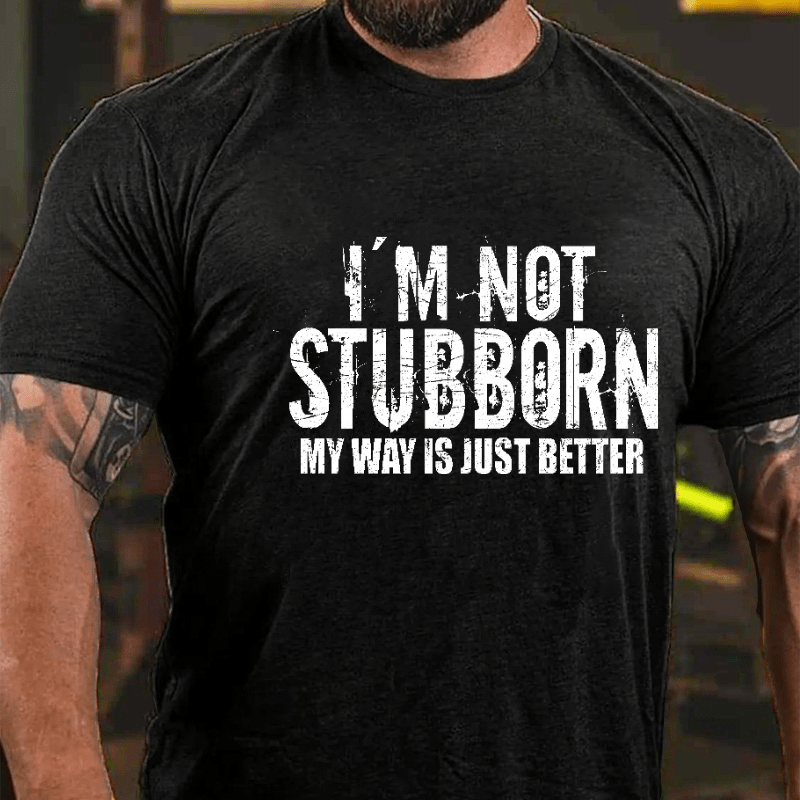 I'm Not Stubborn My Way Is Just Better Funny Saying Cotton T-shirt