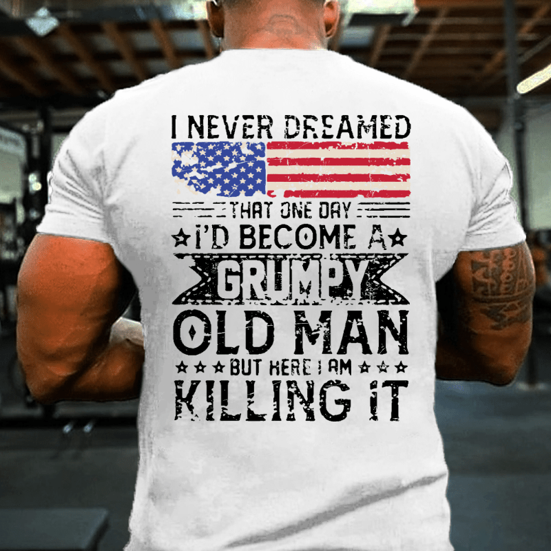 I Never Dreamed That One Day I'd Become A Grumpy Old Man But Here I Am Killin' It Cotton T-shirt