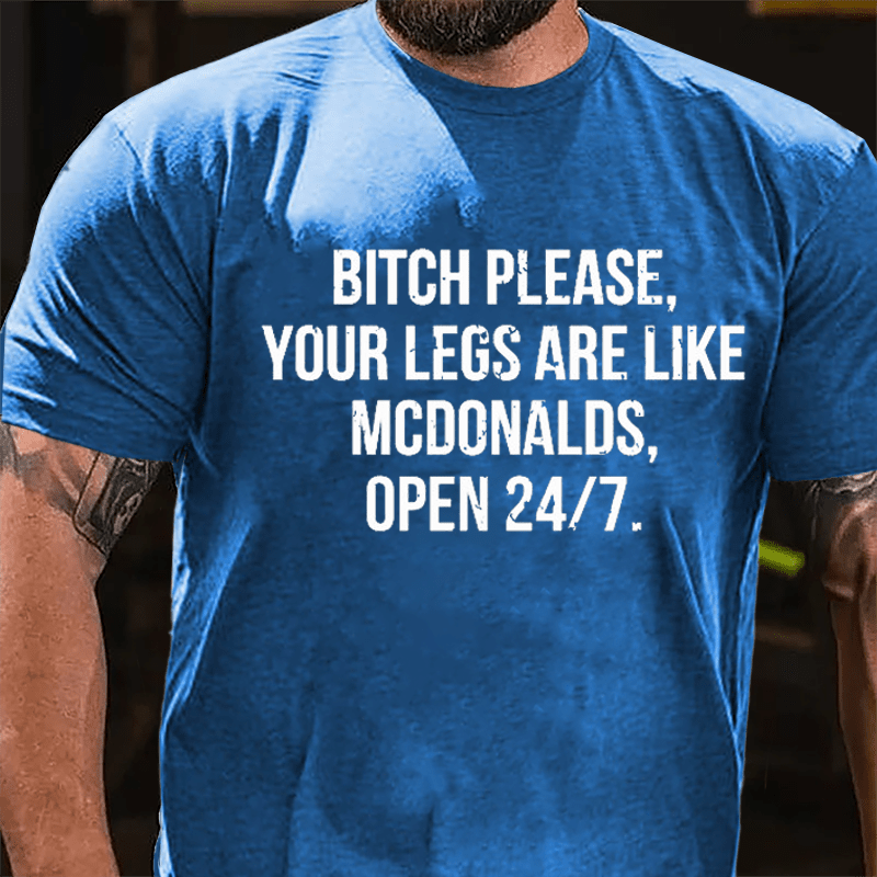 Bitch Please Your Legs Are Like McDonalds Open 24/7 Cotton T-shirt