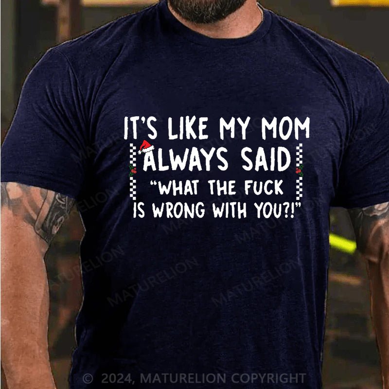 Maturelion Christmas T-shirt It's Like My Mom Always Said What The Fuck Is Wrong With You Cotton T-shirt