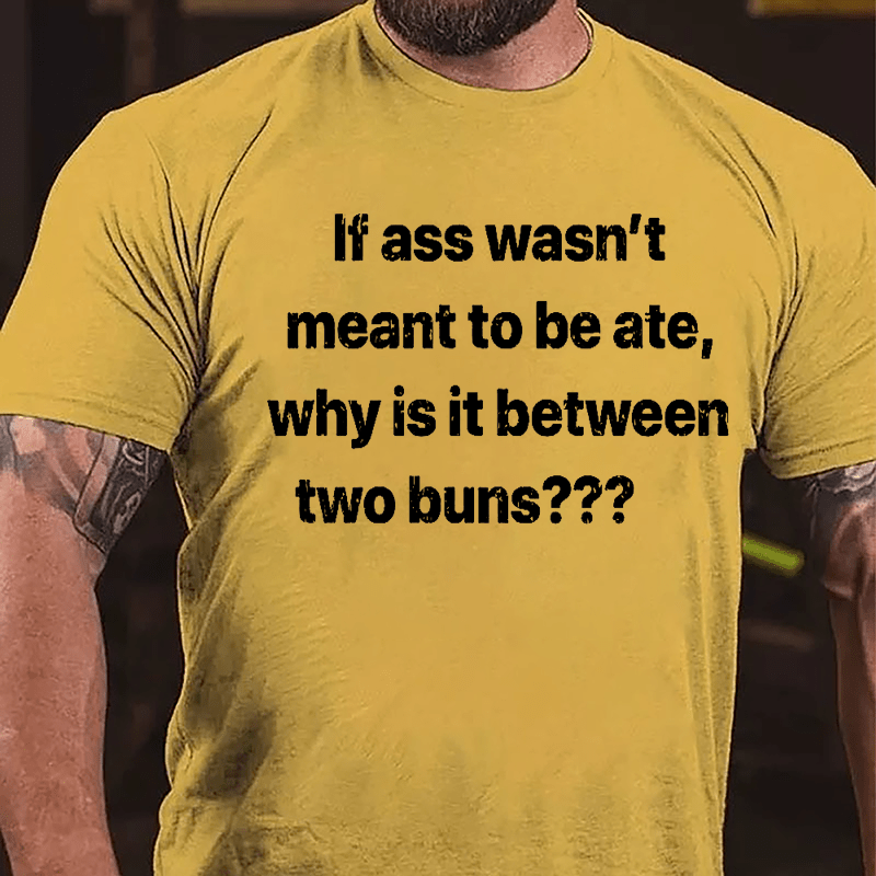 If Ass Wasn't Meant To Be Ate Why Is It Between Two Buns Cotton T-shirt