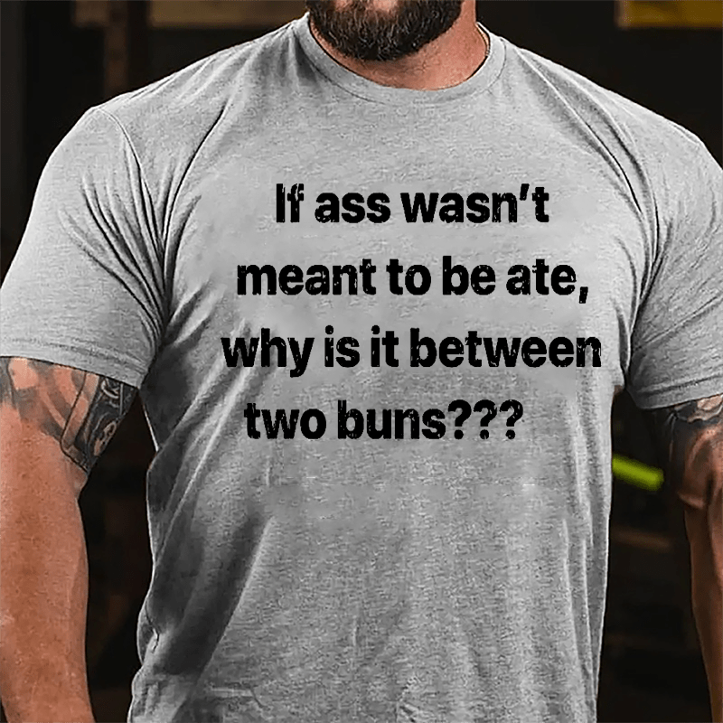 If Ass Wasn't Meant To Be Ate Why Is It Between Two Buns Cotton T-shirt