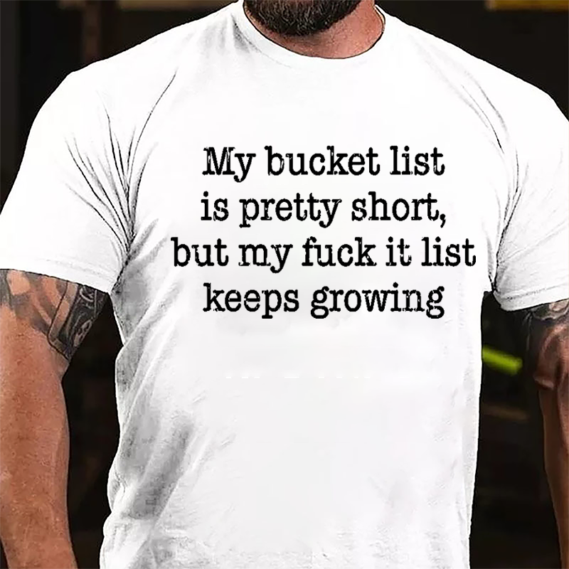 My Bucket List Is Pretty Short But My Fuck It List Keeps Growing Cotton T-shirt