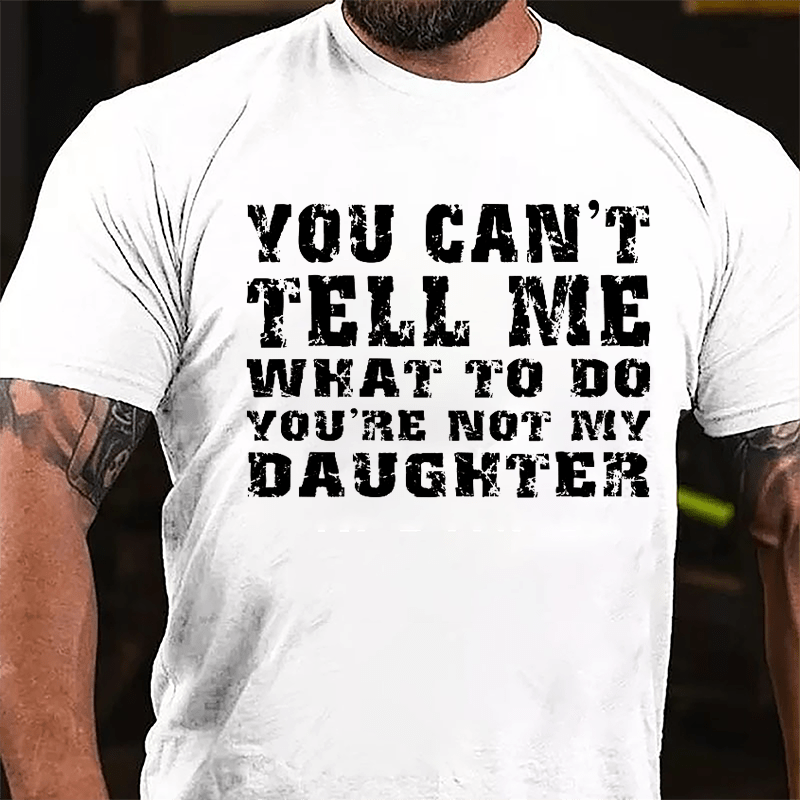 You Can't Tell Me What To Do You're Not My Daughter Men's Funny Cotton T-shirt