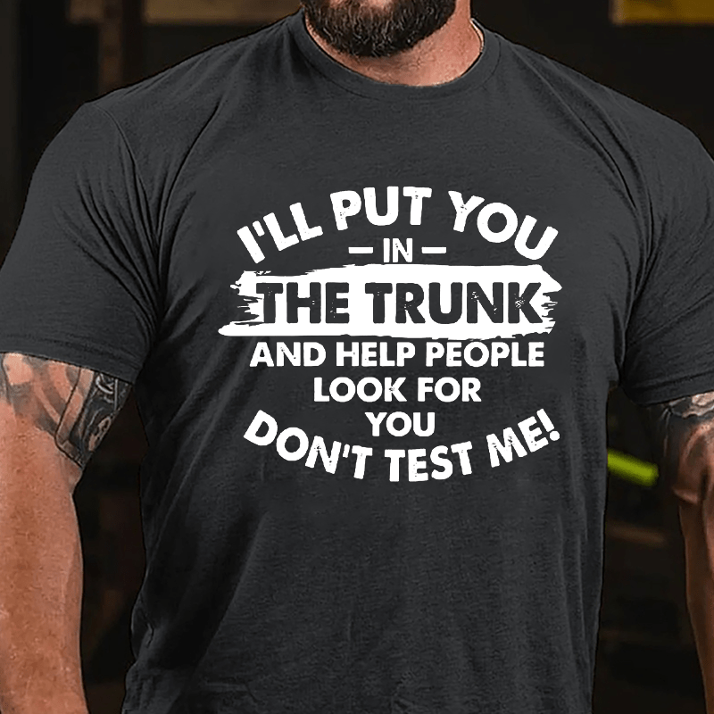 I'll Put You In The Trunk And Help People Look For You, Don't Test Me Cotton T-shirt