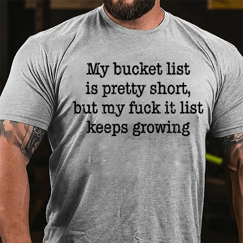 My Bucket List Is Pretty Short But My Fuck It List Keeps Growing Cotton T-shirt