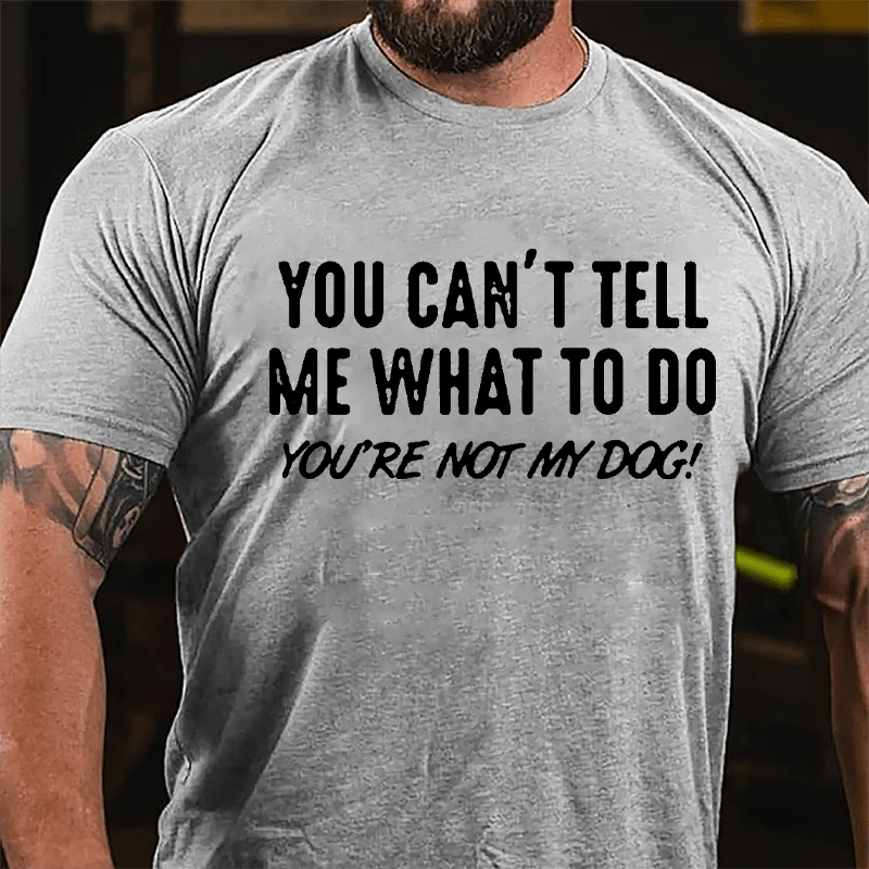 You Can't Tell Me What To Do You're Not My Dog Cotton T-shirt