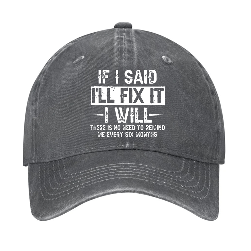 If I Said I'll Fix It I Will There Is No Need To Remind Me Every Six Months Funny Slogan Cap